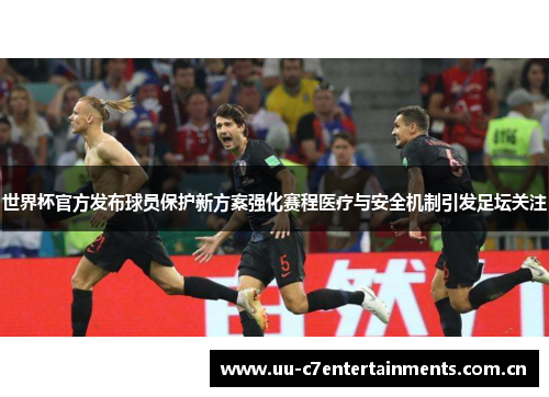 世界杯官方发布球员保护新方案强化赛程医疗与安全机制引发足坛关注
