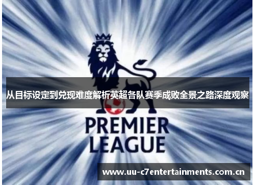 从目标设定到兑现难度解析英超各队赛季成败全景之路深度观察 从目标设定到兑现难度解析英超各队赛季成败全景之路深度观察