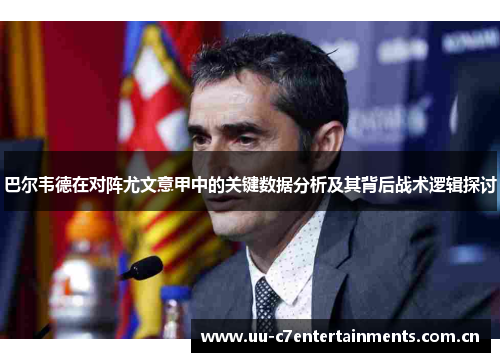 巴尔韦德在对阵尤文意甲中的关键数据分析及其背后战术逻辑探讨 巴尔韦德在对阵尤文意甲中的关键数据分析及其背后战术逻辑探讨