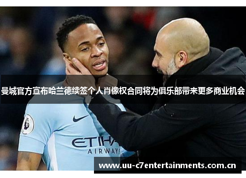 曼城官方宣布哈兰德续签个人肖像权合同将为俱乐部带来更多商业机会