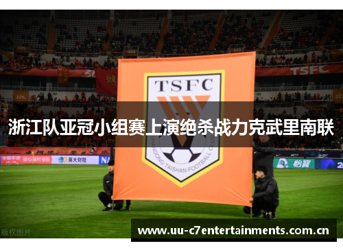 浙江队亚冠小组赛上演绝杀战力克武里南联 浙江队亚冠小组赛上演绝杀战力克武里南联
